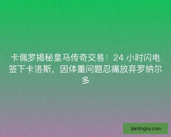 卡佩罗揭秘皇马传奇交易：24 小时闪电签下卡洛斯，因体重问题忍痛放弃罗纳尔多