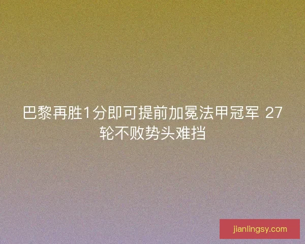 巴黎再胜1分即可提前加冕法甲冠军 27轮不败势头难挡