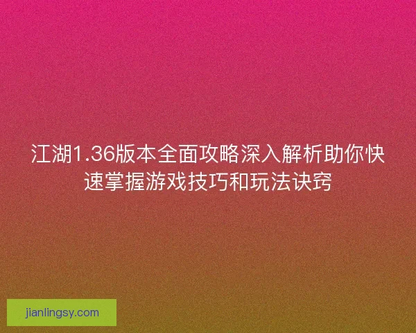 江湖1.36版本全面攻略深入解析助你快速掌握游戏技巧和玩法诀窍