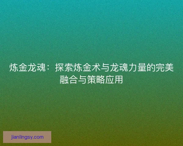 炼金龙魂：探索炼金术与龙魂力量的完美融合与策略应用