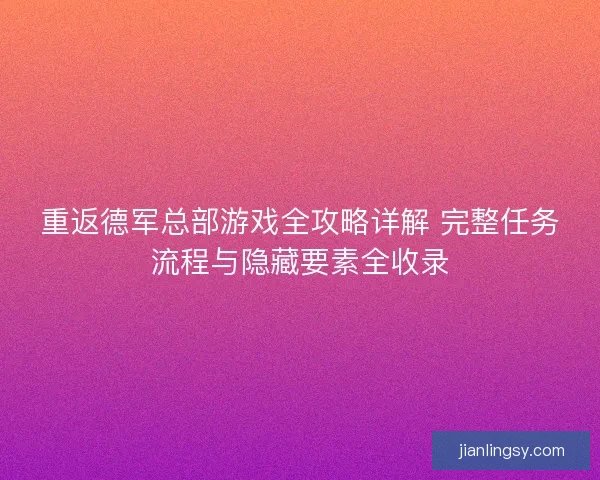 重返德军总部游戏全攻略详解 完整任务流程与隐藏要素全收录
