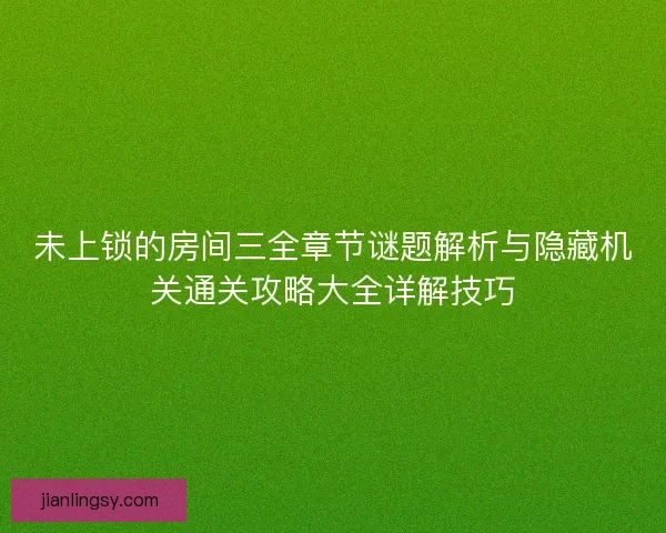 未上锁的房间三全章节谜题解析与隐藏机关通关攻略大全详解技巧