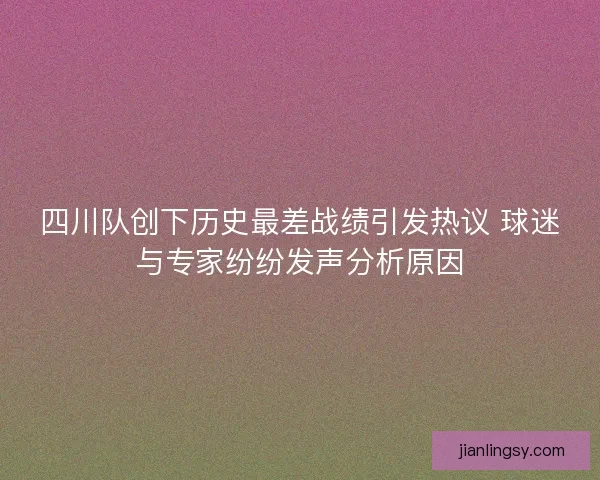 四川队创下历史最差战绩引发热议 球迷与专家纷纷发声分析原因 四川队创下历史最差战绩引发热议 球迷与专家纷纷发声分析原因