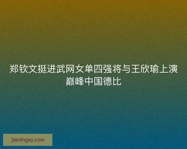 郑钦文挺进武网女单四强将与王欣瑜上演巅峰中国德比 郑钦文挺进武网女单四强将与王欣瑜上演巅峰中国德比