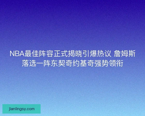 NBA最佳阵容正式揭晓引爆热议 詹姆斯落选一阵东契奇约基奇强势领衔 NBA最佳阵容正式揭晓引爆热议 詹姆斯落选一阵东契奇约基奇强势领衔