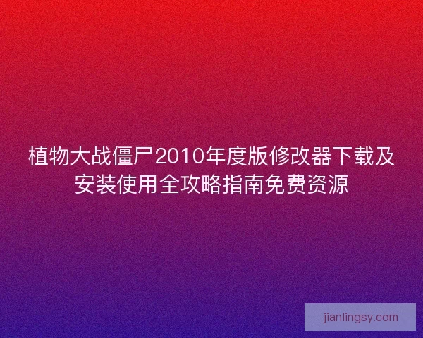 植物大战僵尸2010年度版修改器下载及安装使用全攻略指南免费资源 植物大战僵尸2010年度版修改器下载及安装使用全攻略指南免费资源